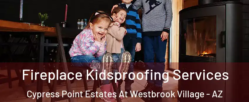 Fireplace Kidsproofing Services Cypress Point Estates At Westbrook Village - AZ