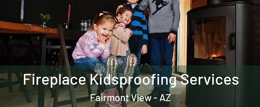 Fireplace Kidsproofing Services Fairmont View - AZ
