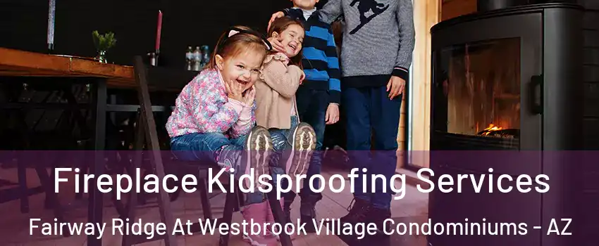 Fireplace Kidsproofing Services Fairway Ridge At Westbrook Village Condominiums - AZ
