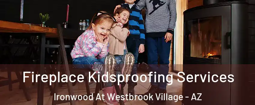 Fireplace Kidsproofing Services Ironwood At Westbrook Village - AZ