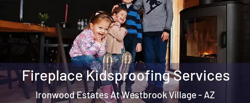 Fireplace Kidsproofing Services Ironwood Estates At Westbrook Village - AZ