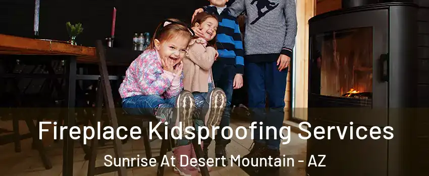 Fireplace Kidsproofing Services Sunrise At Desert Mountain - AZ