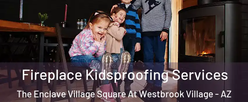 Fireplace Kidsproofing Services The Enclave Village Square At Westbrook Village - AZ