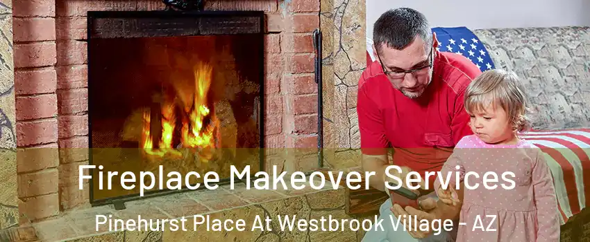 Fireplace Makeover Services Pinehurst Place At Westbrook Village - AZ