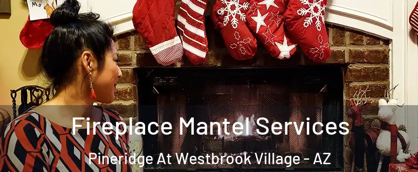 Fireplace Mantel Services Pineridge At Westbrook Village - AZ