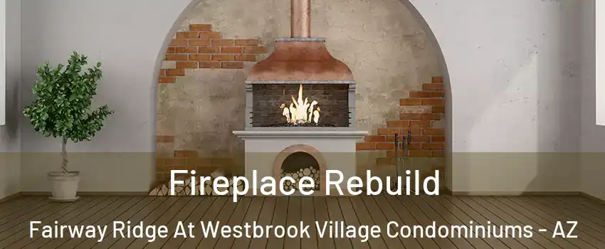 Fireplace Rebuild Fairway Ridge At Westbrook Village Condominiums - AZ