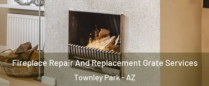 Fireplace Repair And Replacement Grate Services Townley Park - AZ