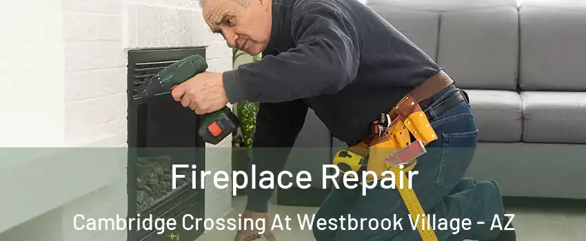 Fireplace Repair Cambridge Crossing At Westbrook Village - AZ