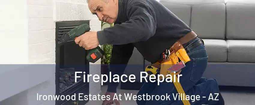 Fireplace Repair Ironwood Estates At Westbrook Village - AZ