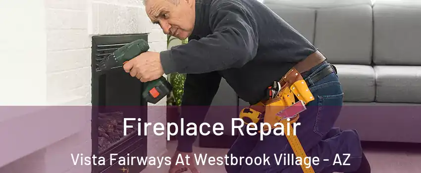 Fireplace Repair Vista Fairways At Westbrook Village - AZ