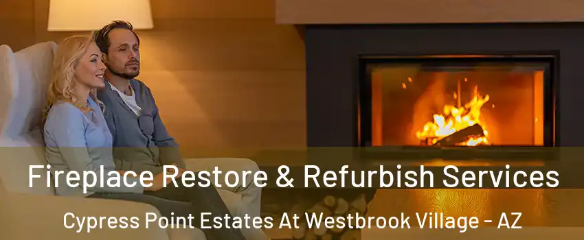Fireplace Restore & Refurbish Services Cypress Point Estates At Westbrook Village - AZ