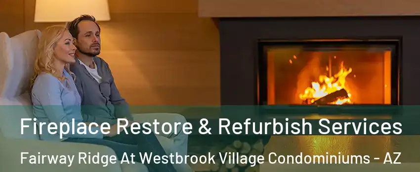 Fireplace Restore & Refurbish Services Fairway Ridge At Westbrook Village Condominiums - AZ