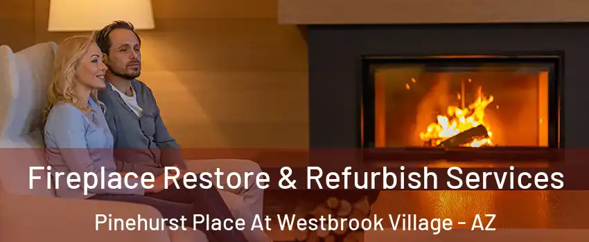 Fireplace Restore & Refurbish Services Pinehurst Place At Westbrook Village - AZ