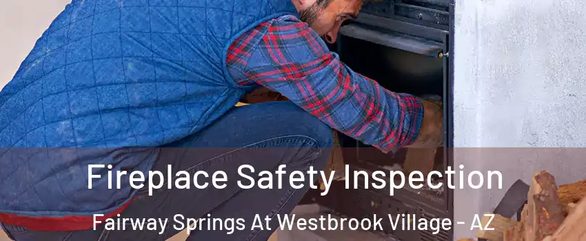 Fireplace Safety Inspection Fairway Springs At Westbrook Village - AZ