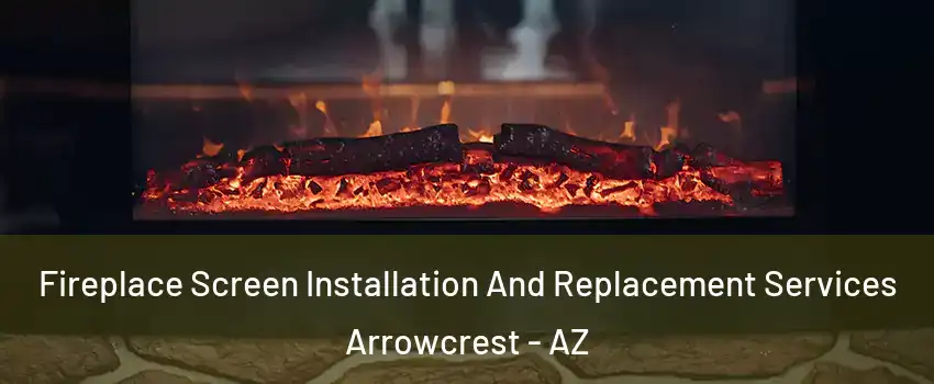 Fireplace Screen Installation And Replacement Services Arrowcrest - AZ