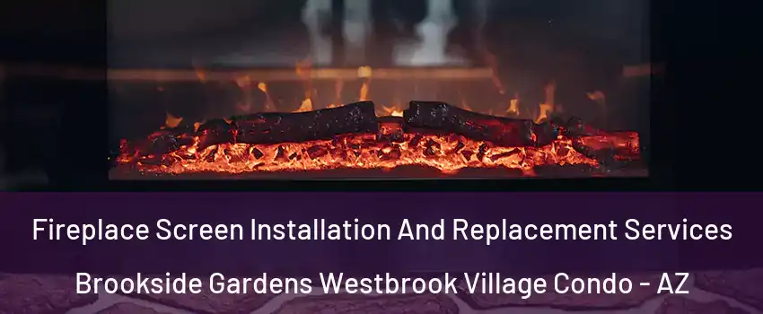 Fireplace Screen Installation And Replacement Services Brookside Gardens Westbrook Village Condo - AZ
