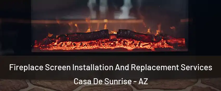 Fireplace Screen Installation And Replacement Services Casa De Sunrise - AZ