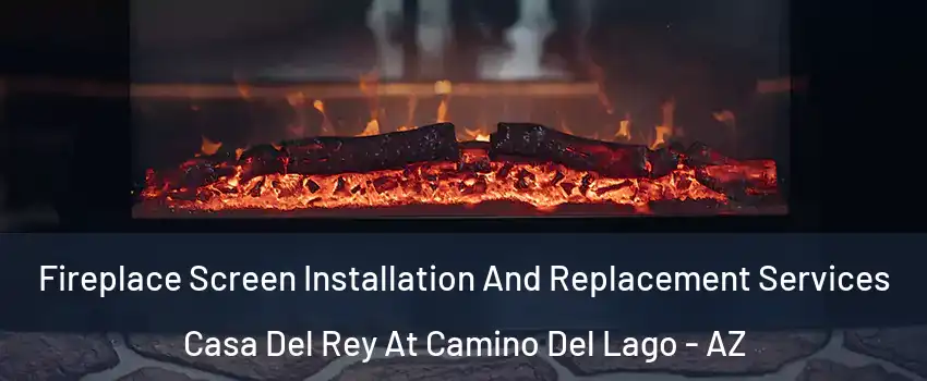 Fireplace Screen Installation And Replacement Services Casa Del Rey At Camino Del Lago - AZ