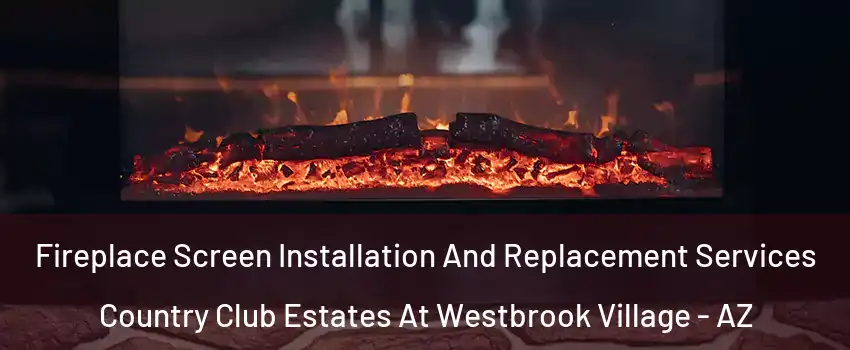 Fireplace Screen Installation And Replacement Services Country Club Estates At Westbrook Village - AZ