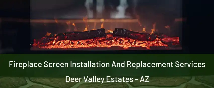 Fireplace Screen Installation And Replacement Services Deer Valley Estates - AZ