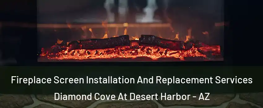Fireplace Screen Installation And Replacement Services Diamond Cove At Desert Harbor - AZ