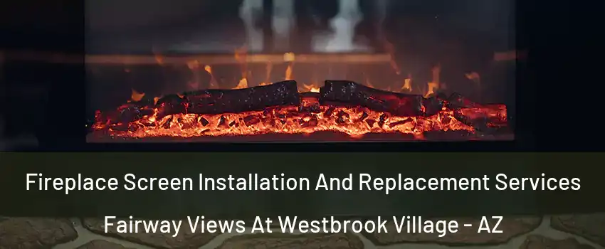 Fireplace Screen Installation And Replacement Services Fairway Views At Westbrook Village - AZ