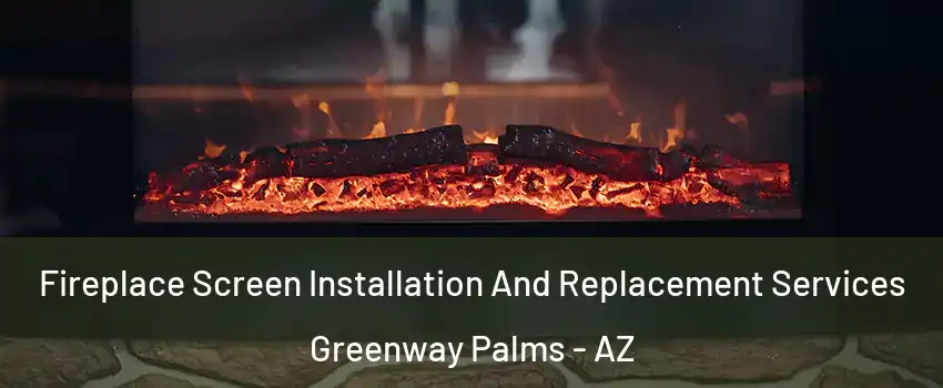 Fireplace Screen Installation And Replacement Services Greenway Palms - AZ