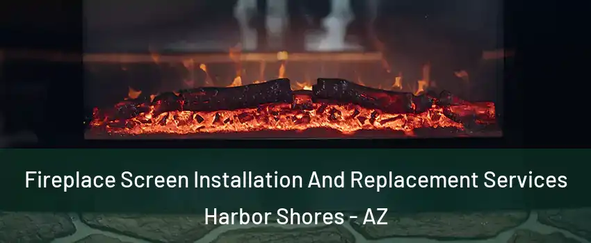 Fireplace Screen Installation And Replacement Services Harbor Shores - AZ