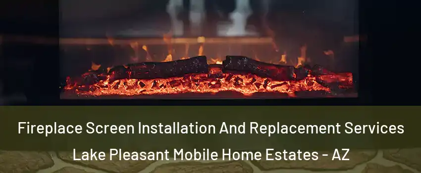 Fireplace Screen Installation And Replacement Services Lake Pleasant Mobile Home Estates - AZ