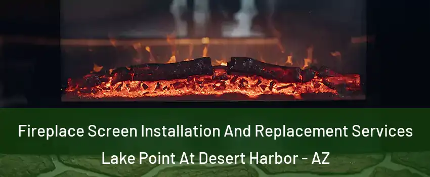 Fireplace Screen Installation And Replacement Services Lake Point At Desert Harbor - AZ