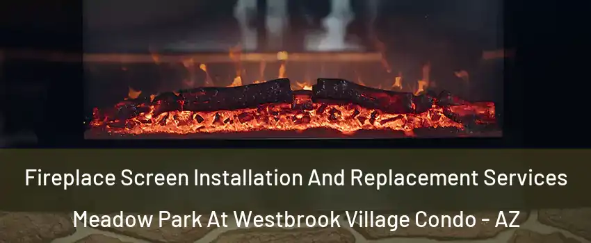 Fireplace Screen Installation And Replacement Services Meadow Park At Westbrook Village Condo - AZ