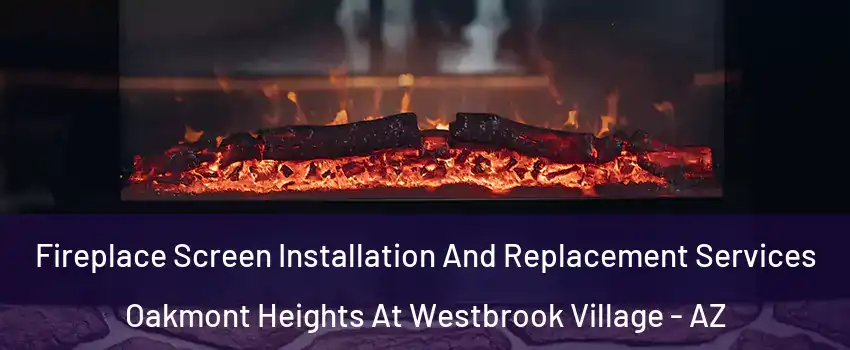Fireplace Screen Installation And Replacement Services Oakmont Heights At Westbrook Village - AZ
