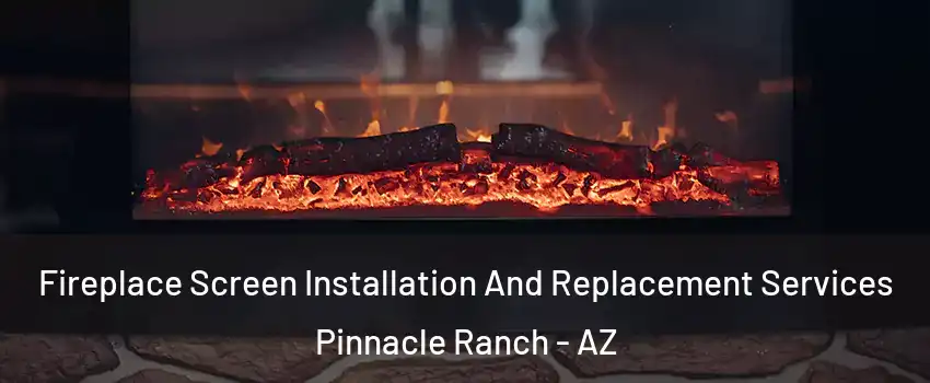 Fireplace Screen Installation And Replacement Services Pinnacle Ranch - AZ
