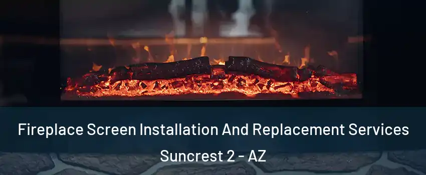 Fireplace Screen Installation And Replacement Services Suncrest 2 - AZ