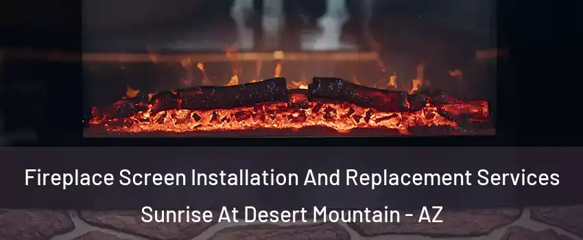 Fireplace Screen Installation And Replacement Services Sunrise At Desert Mountain - AZ