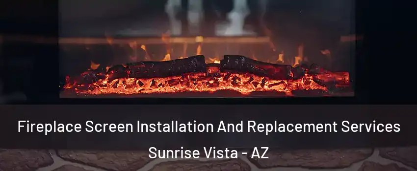 Fireplace Screen Installation And Replacement Services Sunrise Vista - AZ