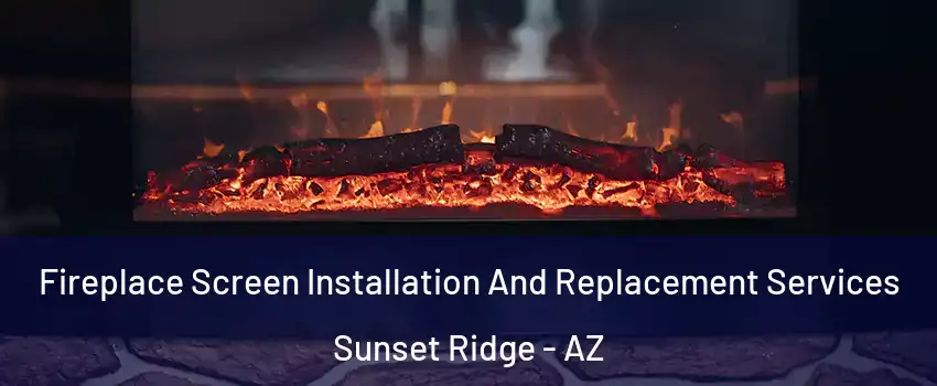 Fireplace Screen Installation And Replacement Services Sunset Ridge - AZ