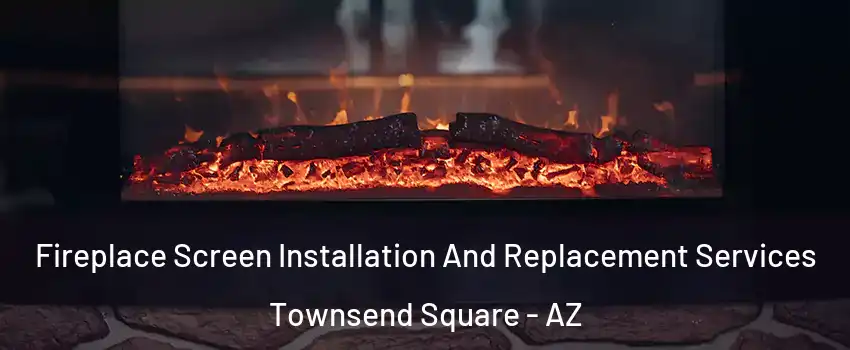 Fireplace Screen Installation And Replacement Services Townsend Square - AZ