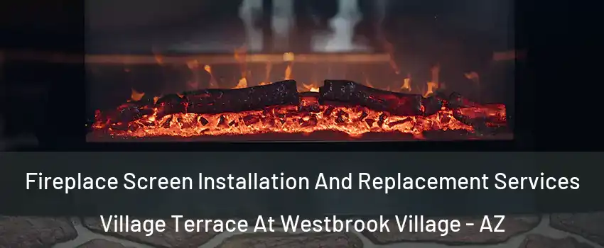 Fireplace Screen Installation And Replacement Services Village Terrace At Westbrook Village - AZ
