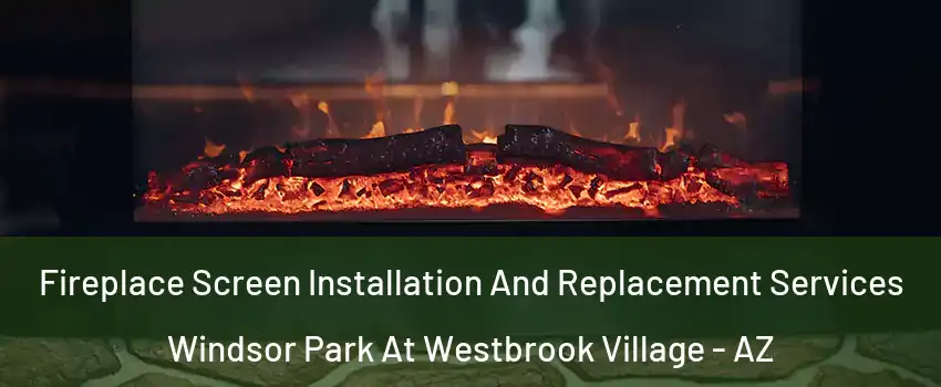 Fireplace Screen Installation And Replacement Services Windsor Park At Westbrook Village - AZ