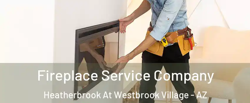 Fireplace Service Company Heatherbrook At Westbrook Village - AZ