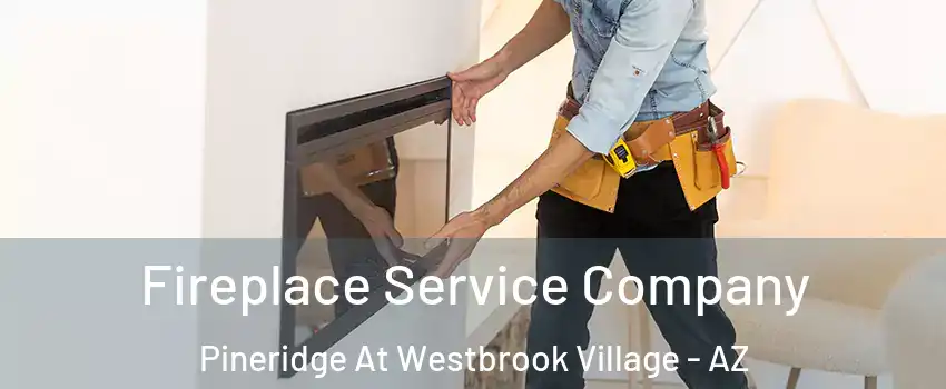 Fireplace Service Company Pineridge At Westbrook Village - AZ