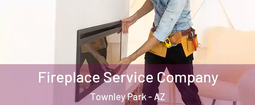 Fireplace Service Company Townley Park - AZ