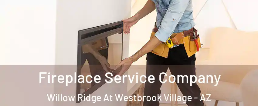 Fireplace Service Company Willow Ridge At Westbrook Village - AZ