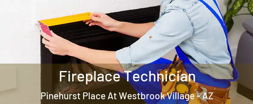 Fireplace Technician Pinehurst Place At Westbrook Village - AZ