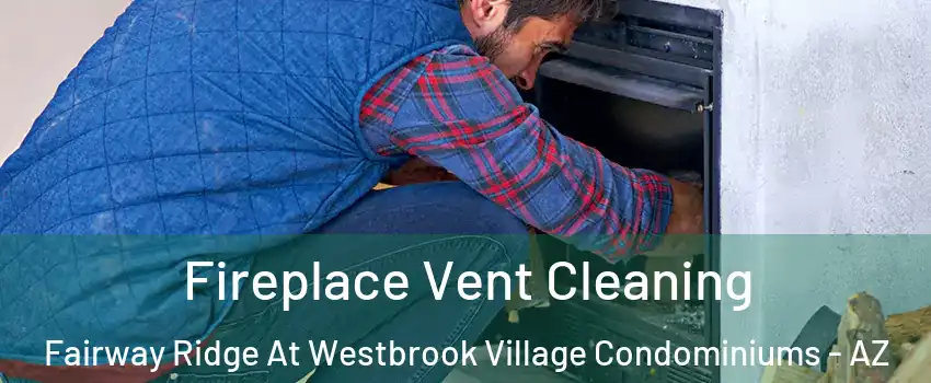 Fireplace Vent Cleaning Fairway Ridge At Westbrook Village Condominiums - AZ