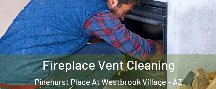 Fireplace Vent Cleaning Pinehurst Place At Westbrook Village - AZ