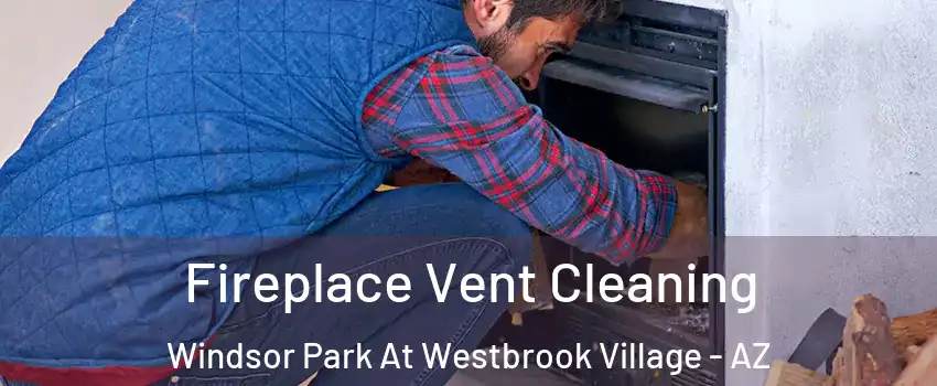 Fireplace Vent Cleaning Windsor Park At Westbrook Village - AZ