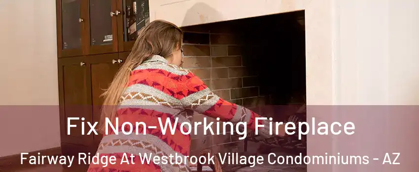 Fix Non-Working Fireplace Fairway Ridge At Westbrook Village Condominiums - AZ