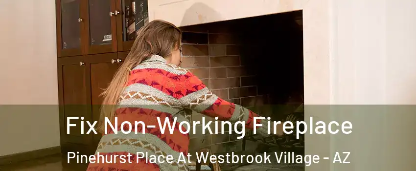 Fix Non-Working Fireplace Pinehurst Place At Westbrook Village - AZ